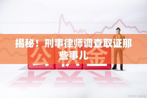 蕉城揭秘！刑事律师调查取证那些事儿